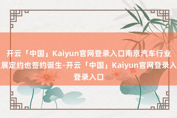 开云「中国」Kaiyun官网登录入口南京汽车行业发展定约也签约诞生-开云「中国」Kaiyun官网登录入口