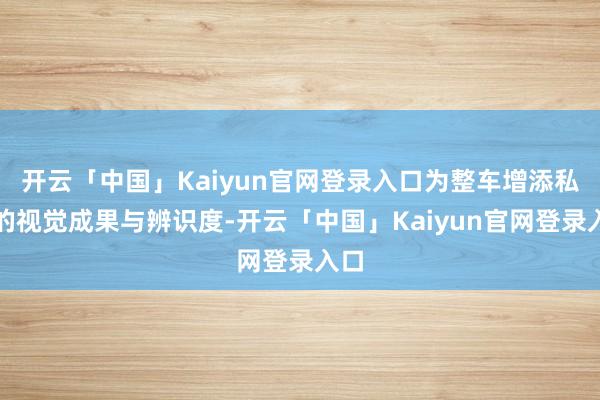 开云「中国」Kaiyun官网登录入口为整车增添私有的视觉成果与辨识度-开云「中国」Kaiyun官网登录入口