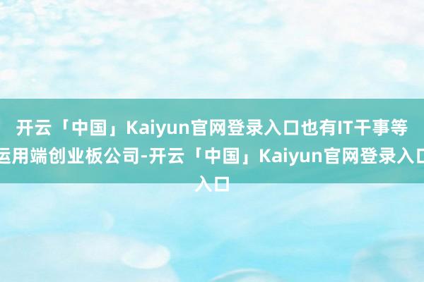 开云「中国」Kaiyun官网登录入口也有IT干事等运用端创业板公司-开云「中国」Kaiyun官网登录入口