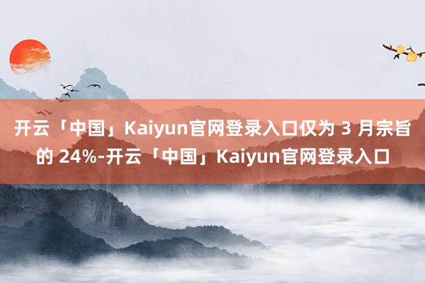 开云「中国」Kaiyun官网登录入口仅为 3 月宗旨的 24%-开云「中国」Kaiyun官网登录入口