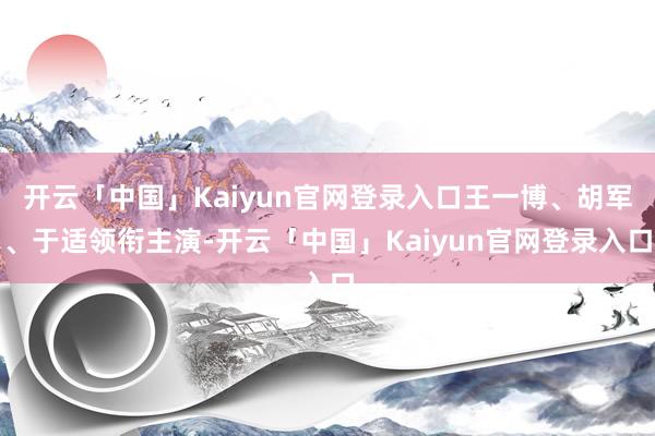 开云「中国」Kaiyun官网登录入口王一博、胡军、于适领衔主演-开云「中国」Kaiyun官网登录入口