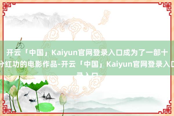 开云「中国」Kaiyun官网登录入口成为了一部十分红功的电影作品-开云「中国」Kaiyun官网登录入口