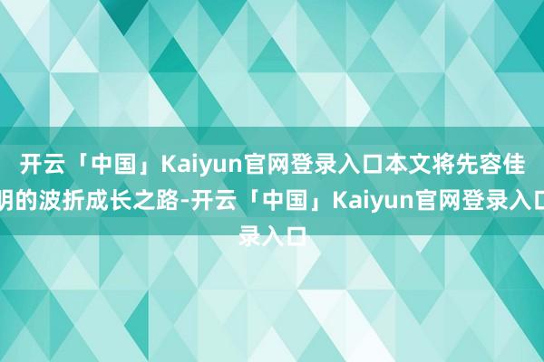 开云「中国」Kaiyun官网登录入口本文将先容佳明的波折成长之路-开云「中国」Kaiyun官网登录入口