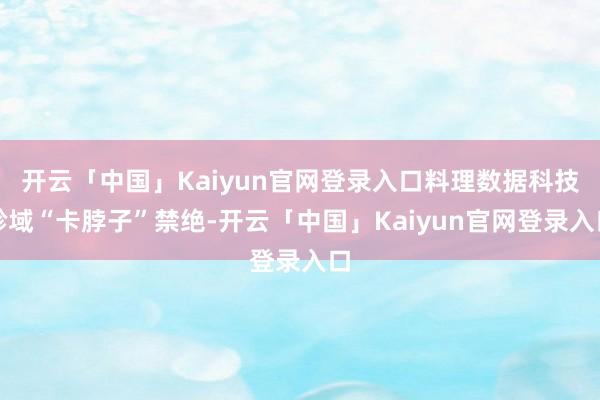 开云「中国」Kaiyun官网登录入口料理数据科技畛域“卡脖子”禁绝-开云「中国」Kaiyun官网登录入口