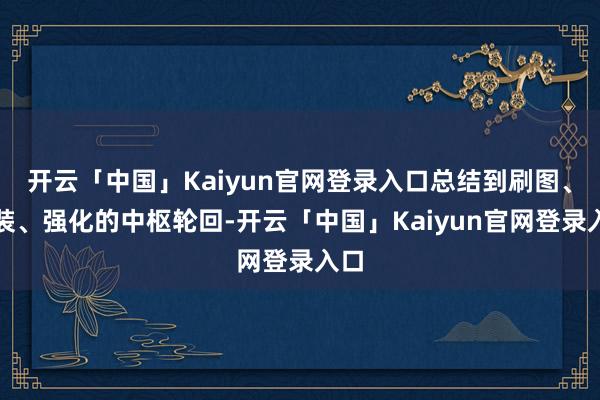 开云「中国」Kaiyun官网登录入口总结到刷图、爆装、强化的中枢轮回-开云「中国」Kaiyun官网登录入口