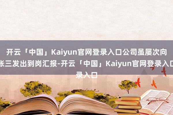 开云「中国」Kaiyun官网登录入口公司虽屡次向张三发出到岗汇报-开云「中国」Kaiyun官网登录入口