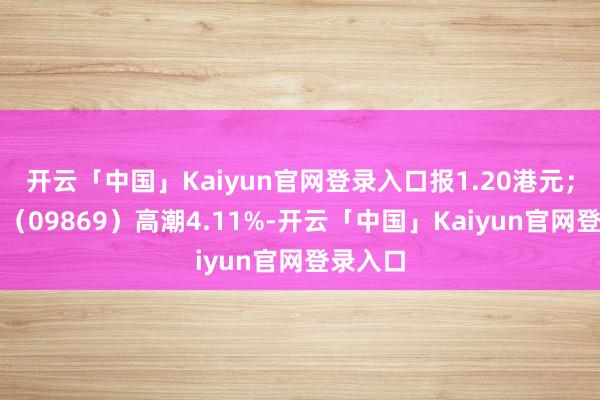 开云「中国」Kaiyun官网登录入口报1.20港元；海伦司（09869）高潮4.11%-开云「中国」Kaiyun官网登录入口