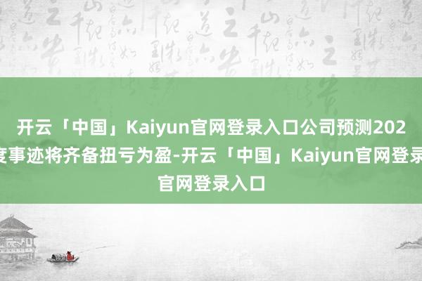 开云「中国」Kaiyun官网登录入口公司预测2025年度事迹将齐备扭亏为盈-开云「中国」Kaiyun官网登录入口