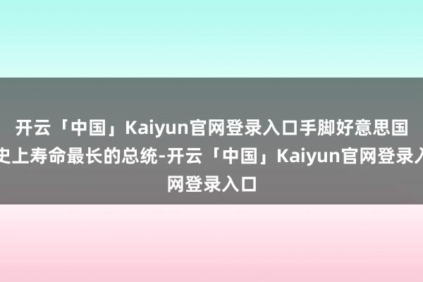 开云「中国」Kaiyun官网登录入口手脚好意思国历史上寿命最长的总统-开云「中国」Kaiyun官网登录入口