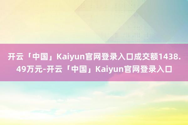 开云「中国」Kaiyun官网登录入口成交额1438.49万元-开云「中国」Kaiyun官网登录入口