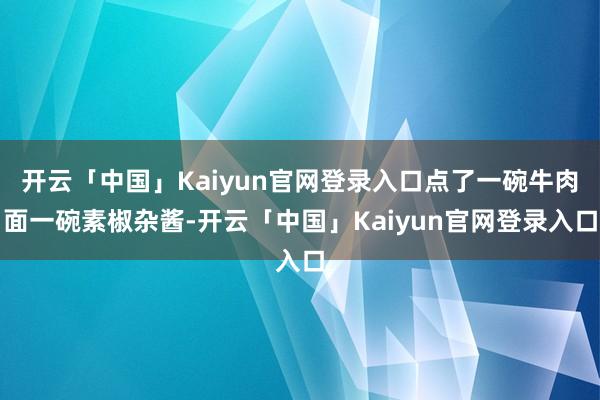 开云「中国」Kaiyun官网登录入口点了一碗牛肉面一碗素椒杂酱-开云「中国」Kaiyun官网登录入口