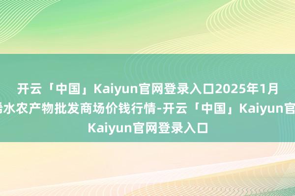 开云「中国」Kaiyun官网登录入口2025年1月11日湖北浠水农产物批发商场价钱行情-开云「中国」Kaiyun官网登录入口