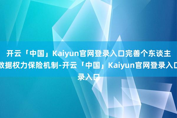 开云「中国」Kaiyun官网登录入口完善个东谈主数据权力保险机制-开云「中国」Kaiyun官网登录入口