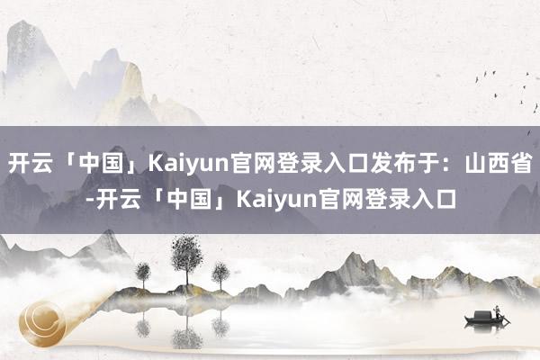 开云「中国」Kaiyun官网登录入口发布于：山西省-开云「中国」Kaiyun官网登录入口
