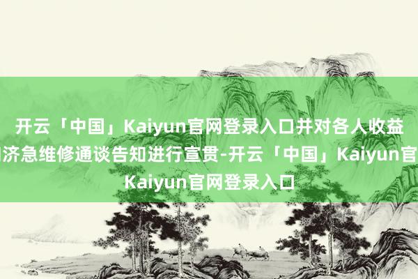 开云「中国」Kaiyun官网登录入口并对各人收益经管联结和济急维修通谈告知进行宣贯-开云「中国」Kaiyun官网登录入口