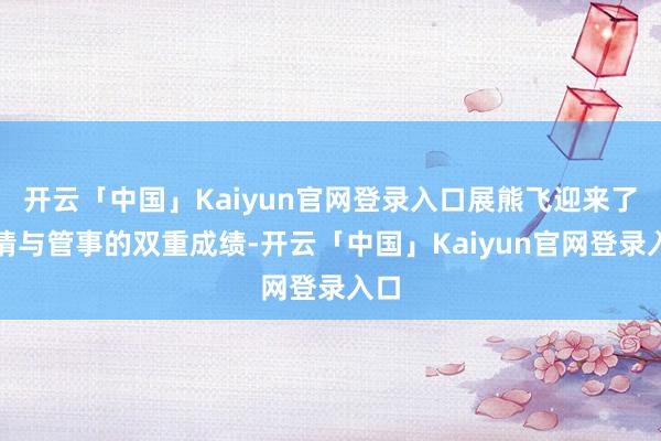 开云「中国」Kaiyun官网登录入口展熊飞迎来了爱情与管事的双重成绩-开云「中国」Kaiyun官网登录入口