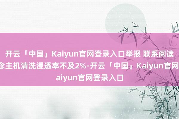 开云「中国」Kaiyun官网登录入口举报 联系阅读 无东说念主机清洗浸透率不及2%-开云「中国」Kaiyun官网登录入口