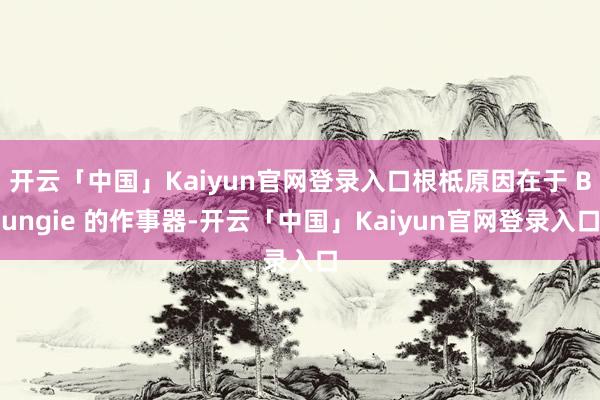 开云「中国」Kaiyun官网登录入口根柢原因在于 Bungie 的作事器-开云「中国」Kaiyun官网登录入口