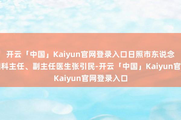 开云「中国」Kaiyun官网登录入口日照市东说念主民病院妇科主任、副主任医生张引民-开云「中国」Kaiyun官网登录入口
