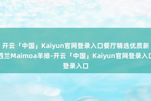 开云「中国」Kaiyun官网登录入口餐厅精选优质新西兰Maimoa羊排-开云「中国」Kaiyun官网登录入口