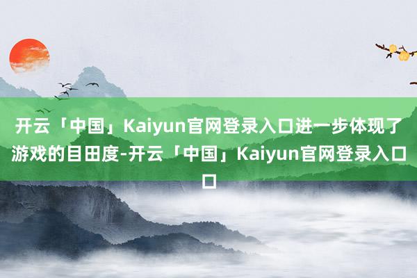 开云「中国」Kaiyun官网登录入口进一步体现了游戏的目田度-开云「中国」Kaiyun官网登录入口