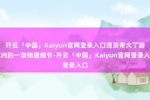 开云「中国」Kaiyun官网登录入口透顶带火了游戏内的一项物理细节-开云「中国」Kaiyun官网登录入口