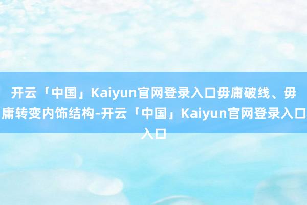 开云「中国」Kaiyun官网登录入口毋庸破线、毋庸转变内饰结构-开云「中国」Kaiyun官网登录入口