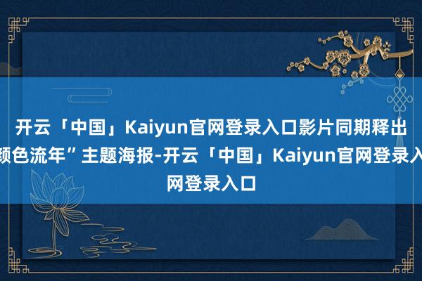 开云「中国」Kaiyun官网登录入口影片同期释出“颜色流年”主题海报-开云「中国」Kaiyun官网登录入口