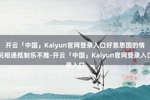开云「中国」Kaiyun官网登录入口好意思国的情况相通抵制乐不雅-开云「中国」Kaiyun官网登录入口