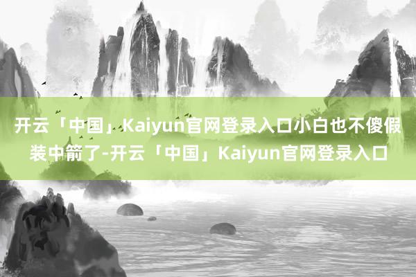 开云「中国」Kaiyun官网登录入口小白也不傻假装中箭了-开云「中国」Kaiyun官网登录入口
