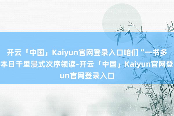 开云「中国」Kaiyun官网登录入口咱们“一书多变”：本日千里浸式次序领读-开云「中国」Kaiyun官网登录入口