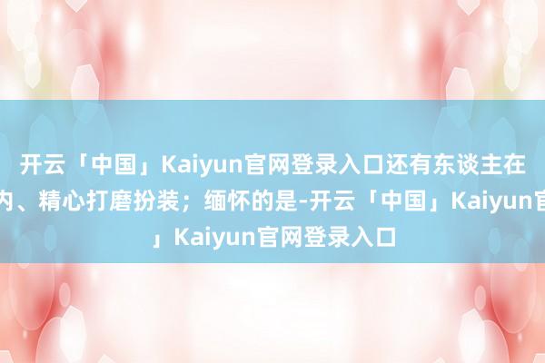 开云「中国」Kaiyun官网登录入口还有东谈主在遵从演员分内、精心打磨扮装；缅怀的是-开云「中国」Kaiyun官网登录入口