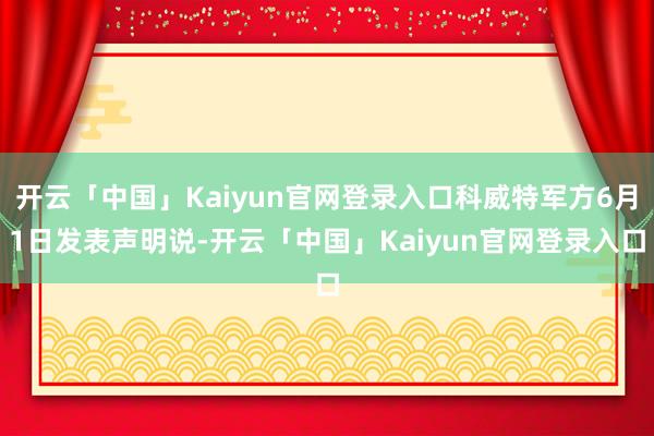 开云「中国」Kaiyun官网登录入口科威特军方6月1日发表声明说-开云「中国」Kaiyun官网登录入口