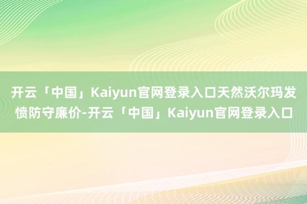 开云「中国」Kaiyun官网登录入口天然沃尔玛发愤防守廉价-开云「中国」Kaiyun官网登录入口