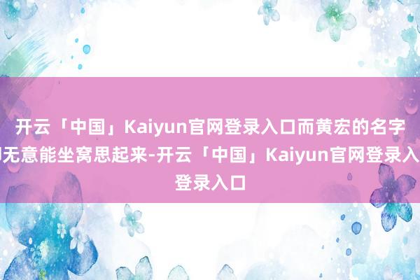 开云「中国」Kaiyun官网登录入口而黄宏的名字却无意能坐窝思起来-开云「中国」Kaiyun官网登录入口