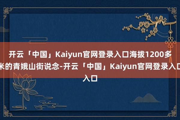 开云「中国」Kaiyun官网登录入口海拔1200多米的青娥山街说念-开云「中国」Kaiyun官网登录入口