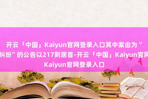 开云「中国」Kaiyun官网登录入口其中案由为“贸易条约纠纷”的公告以217则居首-开云「中国」Kaiyun官网登录入口