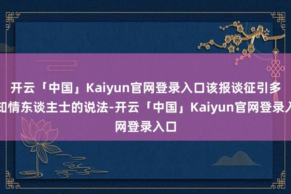 开云「中国」Kaiyun官网登录入口该报谈征引多位知情东谈主士的说法-开云「中国」Kaiyun官网登录入口