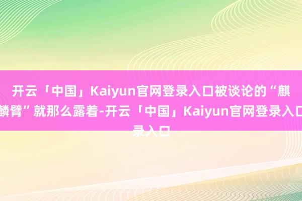 开云「中国」Kaiyun官网登录入口被谈论的“麒麟臂”就那么露着-开云「中国」Kaiyun官网登录入口