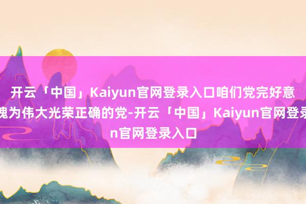 开云「中国」Kaiyun官网登录入口咱们党完好意思无愧为伟大光荣正确的党-开云「中国」Kaiyun官网登录入口