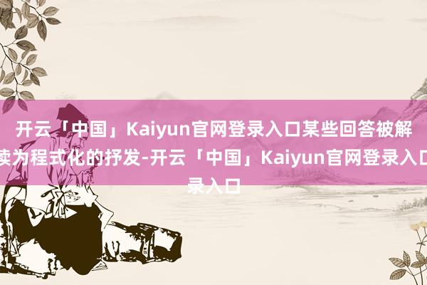 开云「中国」Kaiyun官网登录入口某些回答被解读为程式化的抒发-开云「中国」Kaiyun官网登录入口