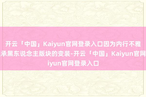 开云「中国」Kaiyun官网登录入口因为内行不雅众不会继承黑东说念主版块的变装-开云「中国」Kaiyun官网登录入口
