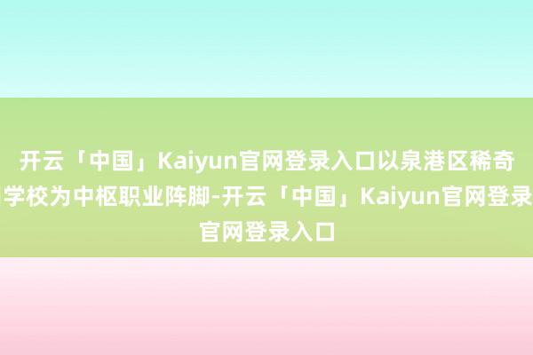 开云「中国」Kaiyun官网登录入口以泉港区稀奇教训学校为中枢职业阵脚-开云「中国」Kaiyun官网登录入口