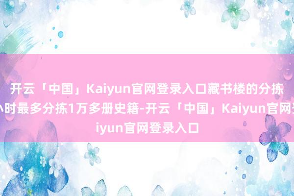 开云「中国」Kaiyun官网登录入口藏书楼的分拣系统每小时最多分拣1万多册史籍-开云「中国」Kaiyun官网登录入口