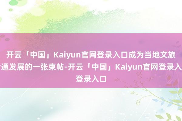 开云「中国」Kaiyun官网登录入口成为当地文旅会通发展的一张柬帖-开云「中国」Kaiyun官网登录入口