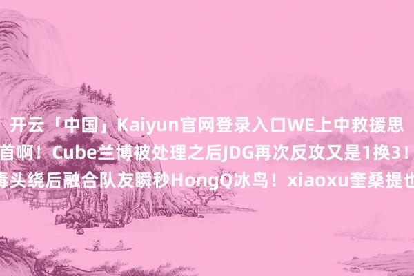 开云「中国」Kaiyun官网登录入口WE上中救援思反打效果集火没法聚首啊！Cube兰博被处理之后JDG再次反攻又是1换3！[24:05]小龙团Erha毒头绕后融合队友瞬秒HongQ冰鸟！xiaoxu奎桑提也买一送一确立About维鲁斯双杀！WE拆掉JDG中二塔+中路高地！回头拿下等四条小龙！WE这波大节拍之后朝上2500了！[27:17]Monki巨魔径直贴脸融合瑞兹开车带队友强杀Junjia蔚！随后About维鲁斯被强杀关联词JDG上辅也王人被留下！WE回头再拿第二条大龙！WE朝上来到接近4K了！[29:15]高地团Monki巨魔冲锋打了个打野互换！随后JDG抱团追击再留WE双C！一波1换3守住了中路高地！[31:00]小龙团前Monki巨魔带队强开HongQ冰鸟！JDG为了救中单效果世东说念主卡在褊狭的口子里被Cube兰博大招烤满了AOE输出！Monki巨魔给个大招之后着实太能打！JDG根柢处置不掉他！Cube兰博双杀！WE一一击破打出1换4！抱团高地强杀GALA炸弹东说念主之后！一波禁止比赛！-开云「中国」Kaiyun官网登录入口