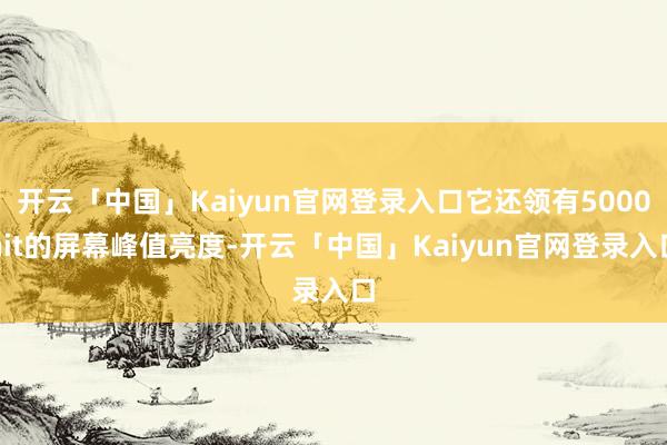 开云「中国」Kaiyun官网登录入口它还领有5000nit的屏幕峰值亮度-开云「中国」Kaiyun官网登录入口