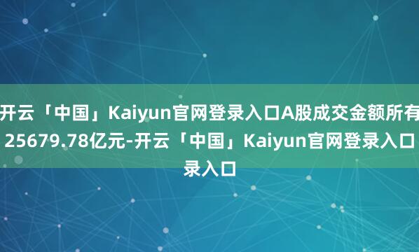 开云「中国」Kaiyun官网登录入口A股成交金额所有25679.78亿元-开云「中国」Kaiyun官网登录入口