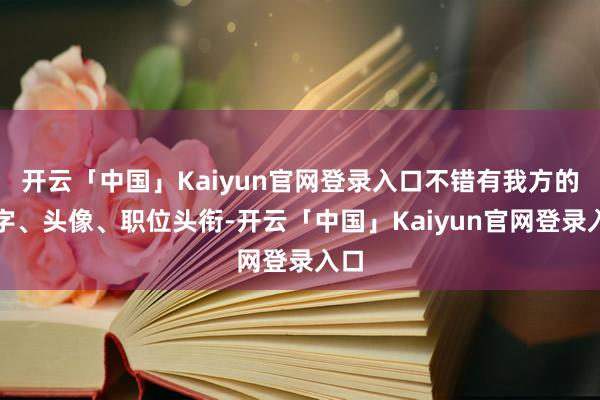 开云「中国」Kaiyun官网登录入口不错有我方的名字、头像、职位头衔-开云「中国」Kaiyun官网登录入口