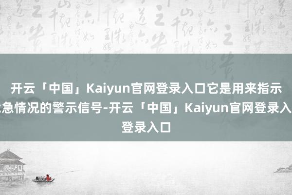 开云「中国」Kaiyun官网登录入口它是用来指示危急情况的警示信号-开云「中国」Kaiyun官网登录入口